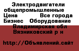 Электродвигатели общепромышленные   › Цена ­ 2 700 - Все города Бизнес » Оборудование   . Владимирская обл.,Вязниковский р-н